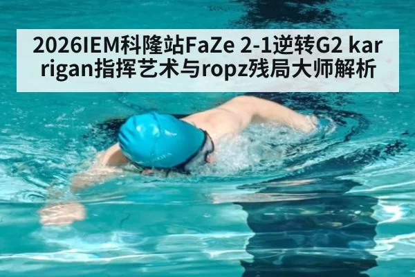 2026IEM科隆站FaZe 2-1逆转G2 karrigan指挥艺术与ropz残局大师解析