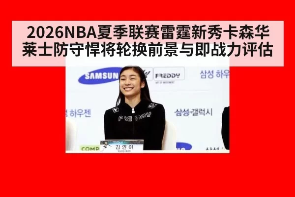 2026NBA夏季联赛雷霆新秀卡森华莱士防守悍将轮换前景与即战力评估
