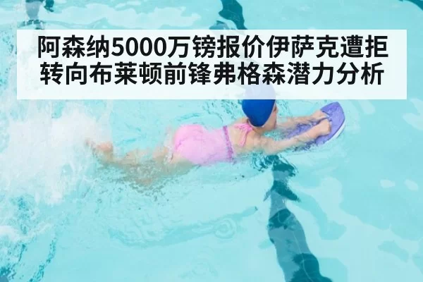 阿森纳5000万镑报价伊萨克遭拒转向布莱顿前锋弗格森潜力分析