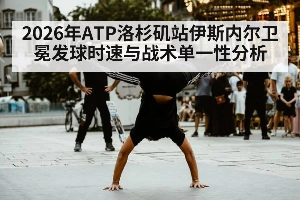 2026年ATP洛杉矶站伊斯内尔卫冕发球时速与战术单一性分析