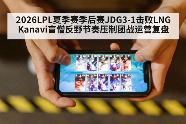2026LPL夏季赛季后赛JDG3-1击败LNG Kanavi盲僧反野节奏压制团战运营复盘