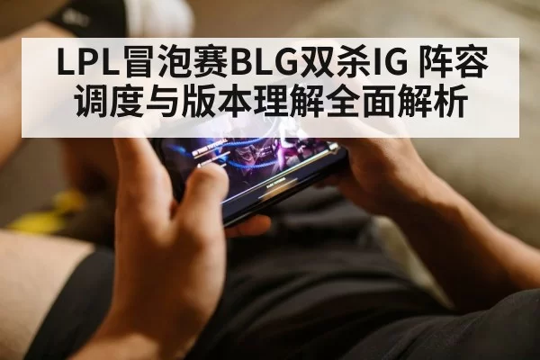 LPL冒泡赛BLG双杀IG 阵容调度与版本理解全面解析