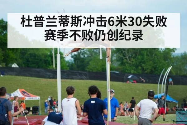 杜普兰蒂斯冲击6米30失败 赛季不败仍创纪录