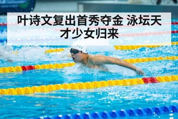 叶诗文复出首秀夺金 泳坛天才少女归来