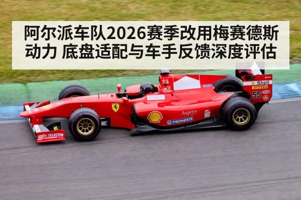 阿尔派车队2026赛季改用梅赛德斯动力 底盘适配与车手反馈深度评估